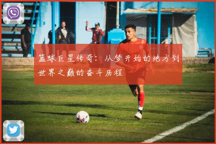 篮球巨星传奇：从梦开始的地方到世界之巅的奋斗历程