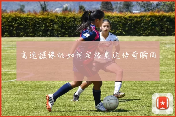 高速摄像机如何定格奥运传奇瞬间