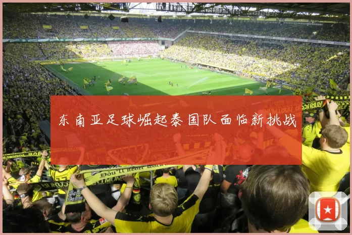 东南亚足球崛起泰国队面临新挑战