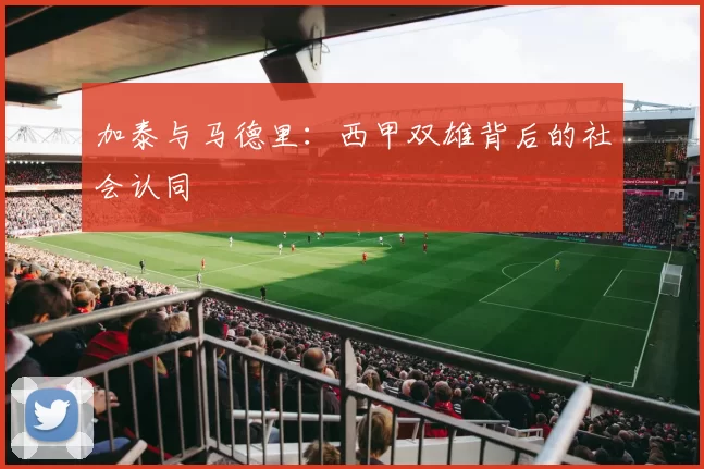 加泰与马德里：西甲双雄背后的社会认同