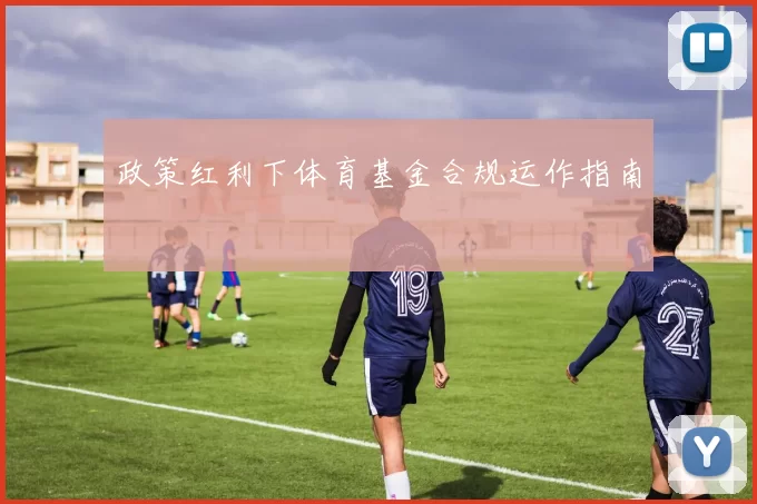 政策红利下体育基金合规运作指南