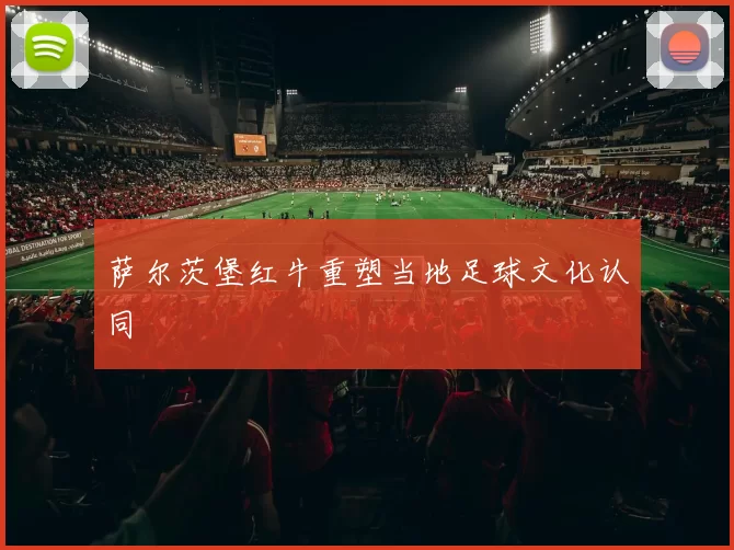 萨尔茨堡红牛重塑当地足球文化认同