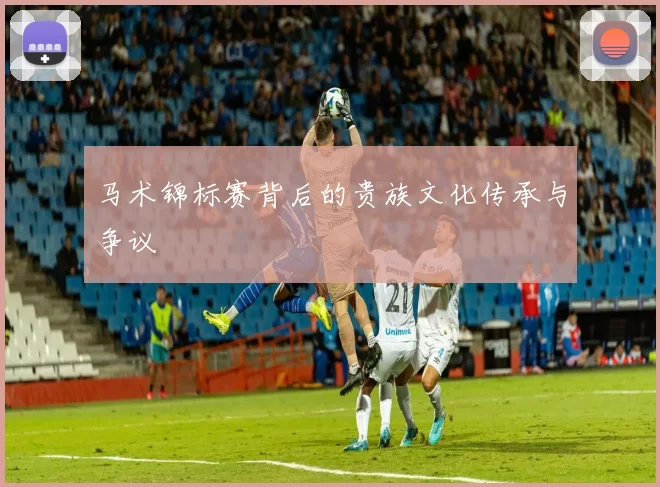 马术锦标赛背后的贵族文化传承与争议