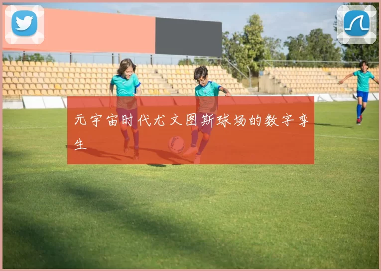 元宇宙时代尤文图斯球场的数字孪生
