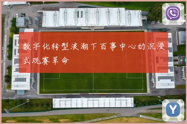 数字化转型浪潮下百事中心的沉浸式观赛革命
