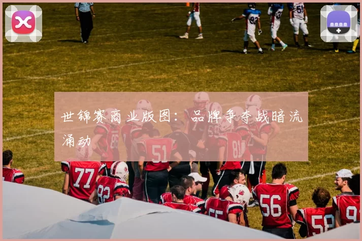 世锦赛商业版图：品牌争夺战暗流涌动