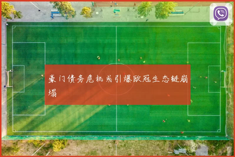 豪门债务危机或引爆欧冠生态链崩塌