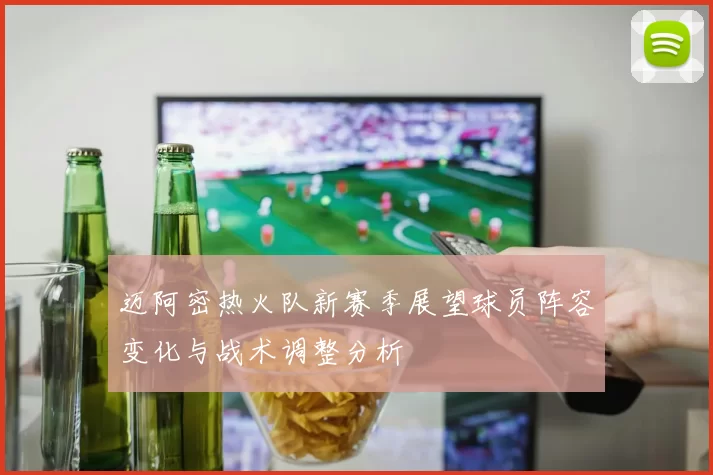 迈阿密热火队新赛季展望球员阵容变化与战术调整分析