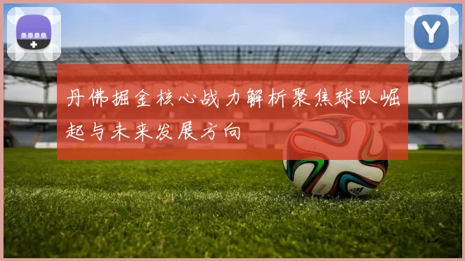 丹佛掘金核心战力解析聚焦球队崛起与未来发展方向