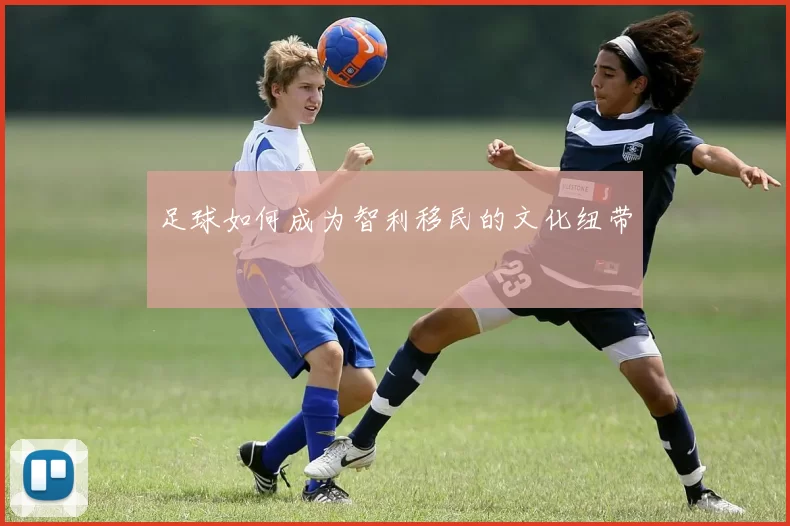 足球如何成为智利移民的文化纽带
